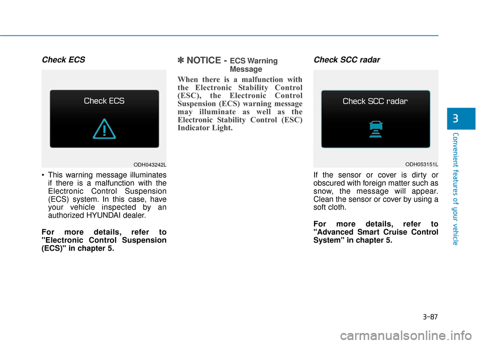 Hyundai Genesis 2016 User Guide 3-87
Convenient features of your vehicle
3
Check ECS
This warning message illuminatesif there is a malfunction with the
Electronic Control Suspension
(ECS) system. In this case, have
your vehicle ins Hyundai Genesis 2016 User Guide 3-87
Convenient features of your vehicle
3
Check ECS
This warning message illuminatesif there is a malfunction with the
Electronic Control Suspension
(ECS) system. In this case, have
your vehicle ins