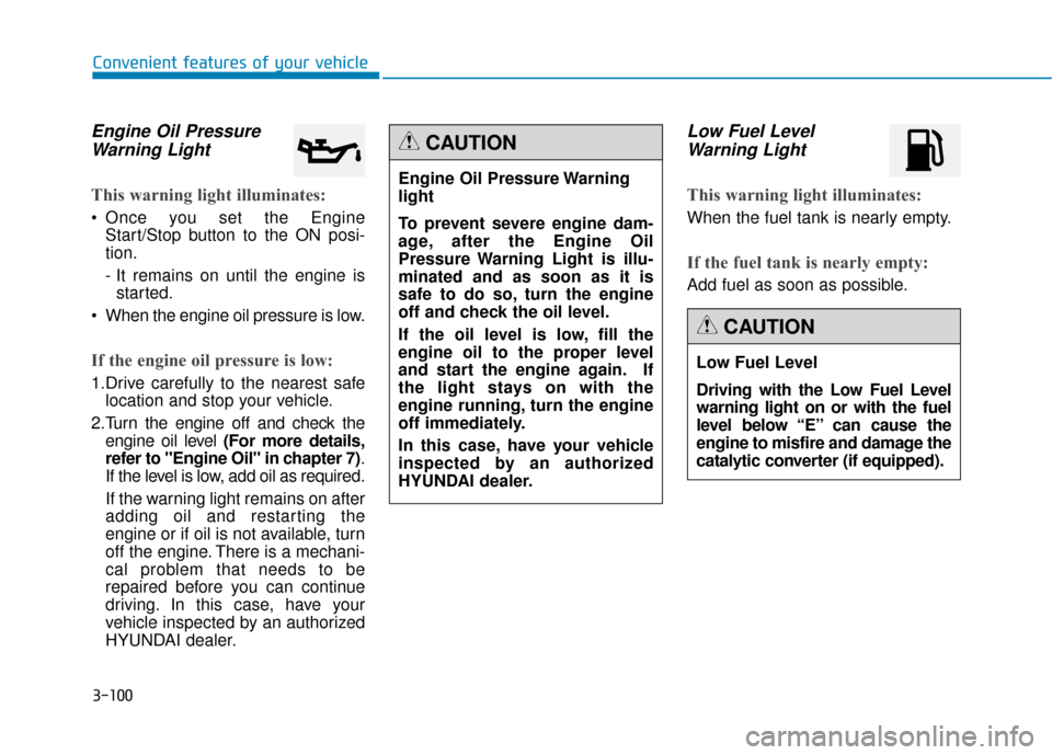 Hyundai Genesis 2016  Owners Manual 3-100
Convenient features of your vehicle
Engine Oil PressureWarning Light
This warning light illuminates:
 Once you set the Engine
Start/Stop button to the ON posi-
tion.
- It remains on until the en