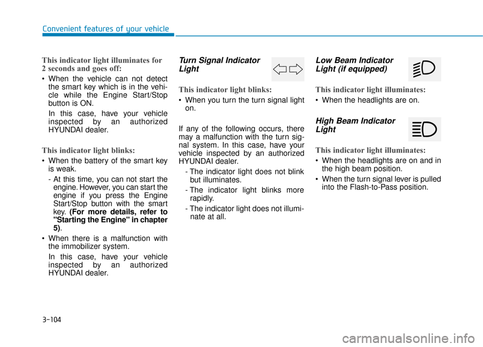 Hyundai Genesis 2016  Owners Manual 3-104
Convenient features of your vehicle
This indicator light illuminates for
2 seconds and goes off:
 When the vehicle can not detectthe smart key which is in the vehi-
cle while the Engine Start/St