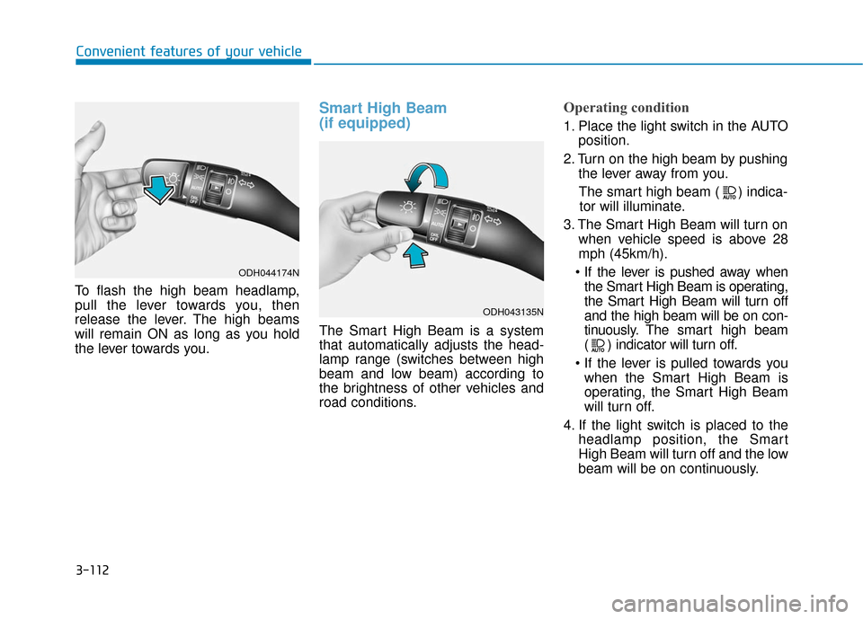 Hyundai Genesis 2016  Owners Manual 3-112
Convenient features of your vehicle
To flash the high beam headlamp,
pull the lever towards you, then
release the lever. The high beams
will remain ON as long as you hold
the lever towards you.
