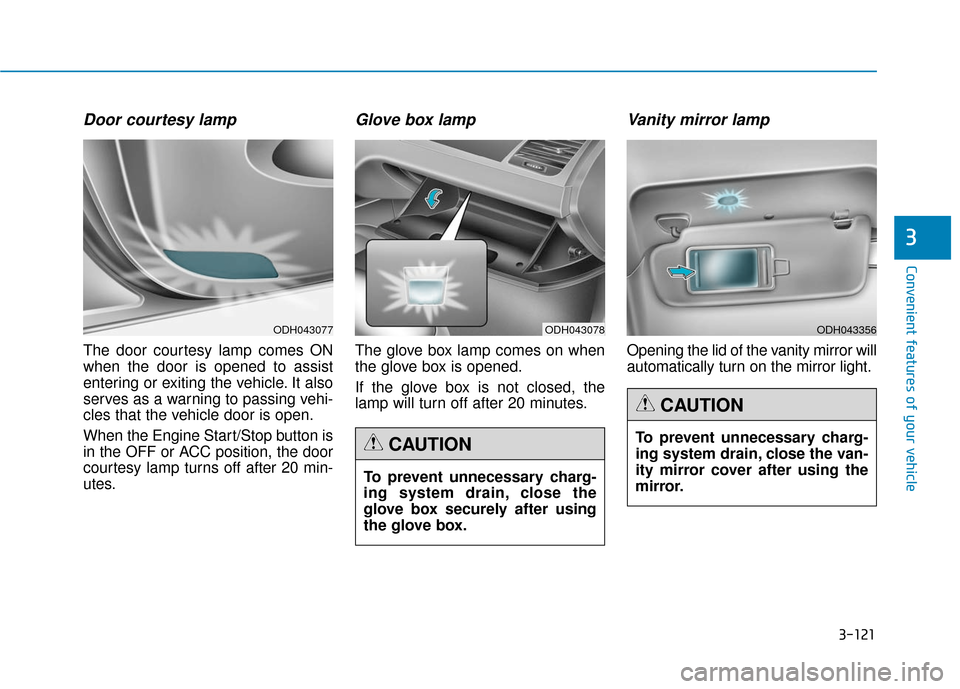 Hyundai Genesis 2016 Owners Manual 3-121
Convenient features of your vehicle
3
Door courtesy lamp
The door courtesy lamp comes ON
when the door is opened to assist
entering or exiting the vehicle. It also
serves as a warning to passing Hyundai Genesis 2016 Owners Manual 3-121
Convenient features of your vehicle
3
Door courtesy lamp
The door courtesy lamp comes ON
when the door is opened to assist
entering or exiting the vehicle. It also
serves as a warning to passing