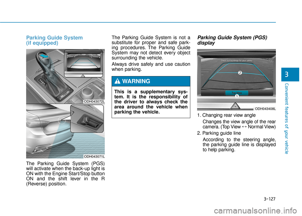 Hyundai Genesis 2016 Owners Manual 3-127
Convenient features of your vehicle
3
Parking Guide System
(if equipped)
The Parking Guide System (PGS)
will activate when the back-up light is
ON with the Engine Start/Stop button
ON and the s Hyundai Genesis 2016 Owners Manual 3-127
Convenient features of your vehicle
3
Parking Guide System
(if equipped)
The Parking Guide System (PGS)
will activate when the back-up light is
ON with the Engine Start/Stop button
ON and the s