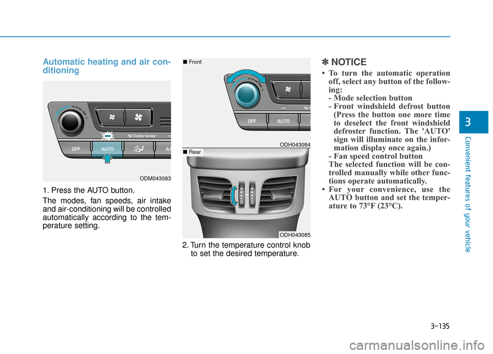 Hyundai Genesis 2016 Owners Manual 3-135
Convenient features of your vehicle
3
Automatic heating and air con-
ditioning
1. Press the AUTO button.
The modes, fan speeds, air intake
and air-conditioning will be controlled
automatically a Hyundai Genesis 2016 Owners Manual 3-135
Convenient features of your vehicle
3
Automatic heating and air con-
ditioning
1. Press the AUTO button.
The modes, fan speeds, air intake
and air-conditioning will be controlled
automatically a