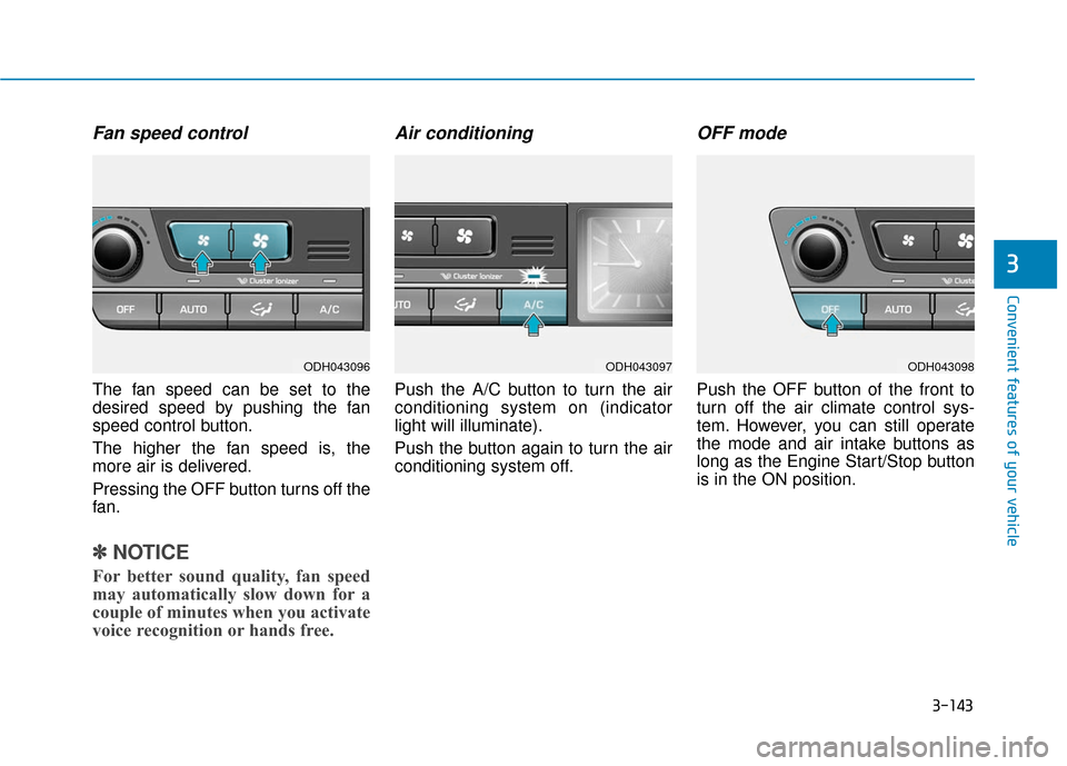 Hyundai Genesis 2016  Owners Manual 3-143
Convenient features of your vehicle
3
Fan speed control
The fan speed can be set to the
desired speed by pushing the fan
speed control button.
The higher the fan speed is, the
more air is delive
