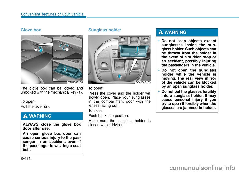 Hyundai Genesis 2016 Owners Manual 3-154
Convenient features of your vehicle
Glove box
The glove box can be locked and
unlocked with the mechanical key (1).
To open:
Pull the lever (2).
Sunglass holder
To open:
Press the cover and the Hyundai Genesis 2016 Owners Manual 3-154
Convenient features of your vehicle
Glove box
The glove box can be locked and
unlocked with the mechanical key (1).
To open:
Pull the lever (2).
Sunglass holder
To open:
Press the cover and the