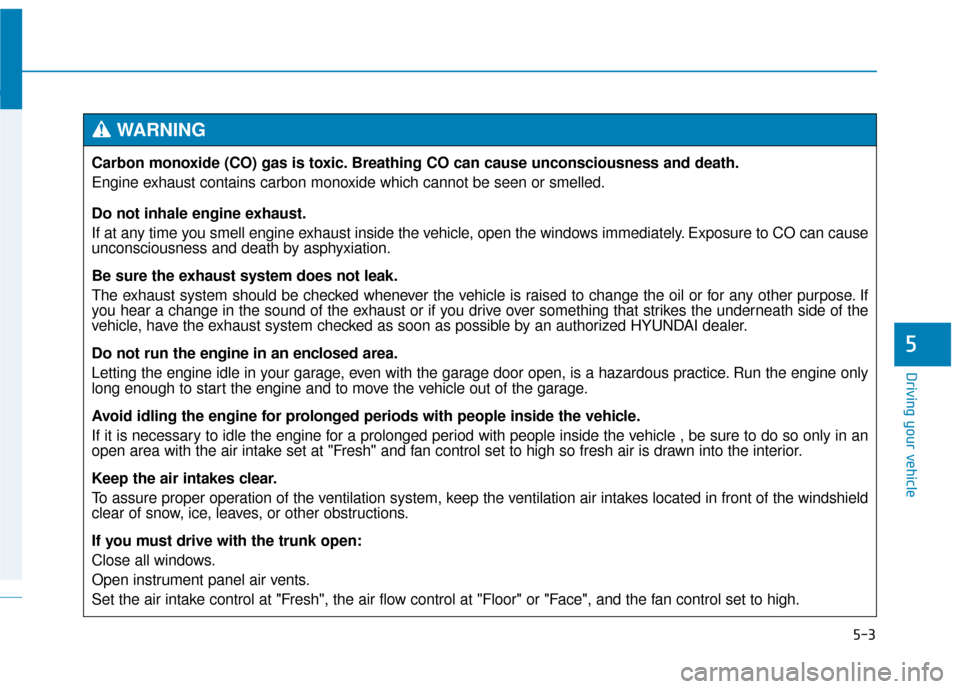 Hyundai Genesis 2016  Owners Manual 5-3
Driving your vehicle
5
Carbon monoxide (CO) gas is toxic. Breathing CO can cause unconsciousness and death.
Engine exhaust contains carbon monoxide which cannot be seen or smelled.
Do not inhale e