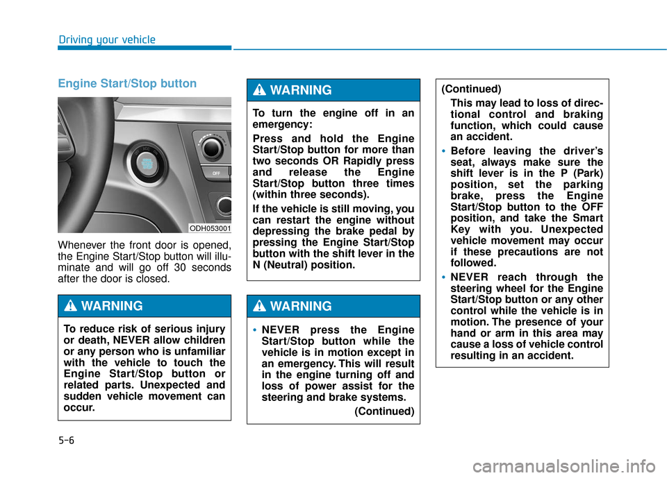 Hyundai Genesis 2016 Owners Manual 5-6
Driving your vehicle
Engine Start/Stop button
Whenever the front door is opened,
the Engine Start/Stop button will illu-
minate and will go off 30 seconds
after the door is closed.
NEVER press the Hyundai Genesis 2016 Owners Manual 5-6
Driving your vehicle
Engine Start/Stop button
Whenever the front door is opened,
the Engine Start/Stop button will illu-
minate and will go off 30 seconds
after the door is closed.
NEVER press the