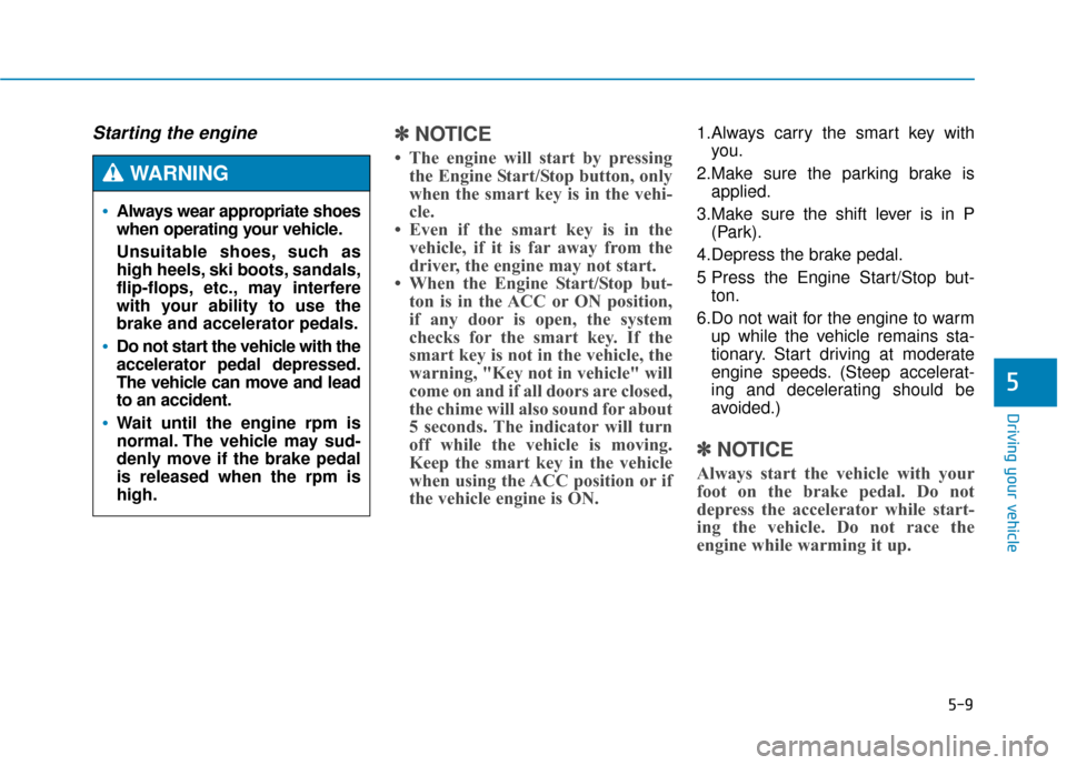 Hyundai Genesis 2016 Owners Manual 5-9
Driving your vehicle
5
Starting the engine ✽
✽NOTICE
• The engine will start by pressing
the Engine Start/Stop button, only
when the smart key is in the vehi-
cle.
• Even if the smart key Hyundai Genesis 2016 Owners Manual 5-9
Driving your vehicle
5
Starting the engine ✽
✽NOTICE
• The engine will start by pressing
the Engine Start/Stop button, only
when the smart key is in the vehi-
cle.
• Even if the smart key