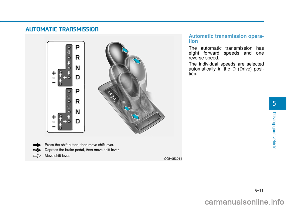 Hyundai Genesis 2016 Owners Manual 5-11
Driving your vehicle
5
Automatic transmission opera-
tion
The automatic transmission has
eight forward speeds and one
reverse speed.
The individual speeds are selected
automatically in the D (Dr Hyundai Genesis 2016 Owners Manual 5-11
Driving your vehicle
5
Automatic transmission opera-
tion
The automatic transmission has
eight forward speeds and one
reverse speed.
The individual speeds are selected
automatically in the D (Dr