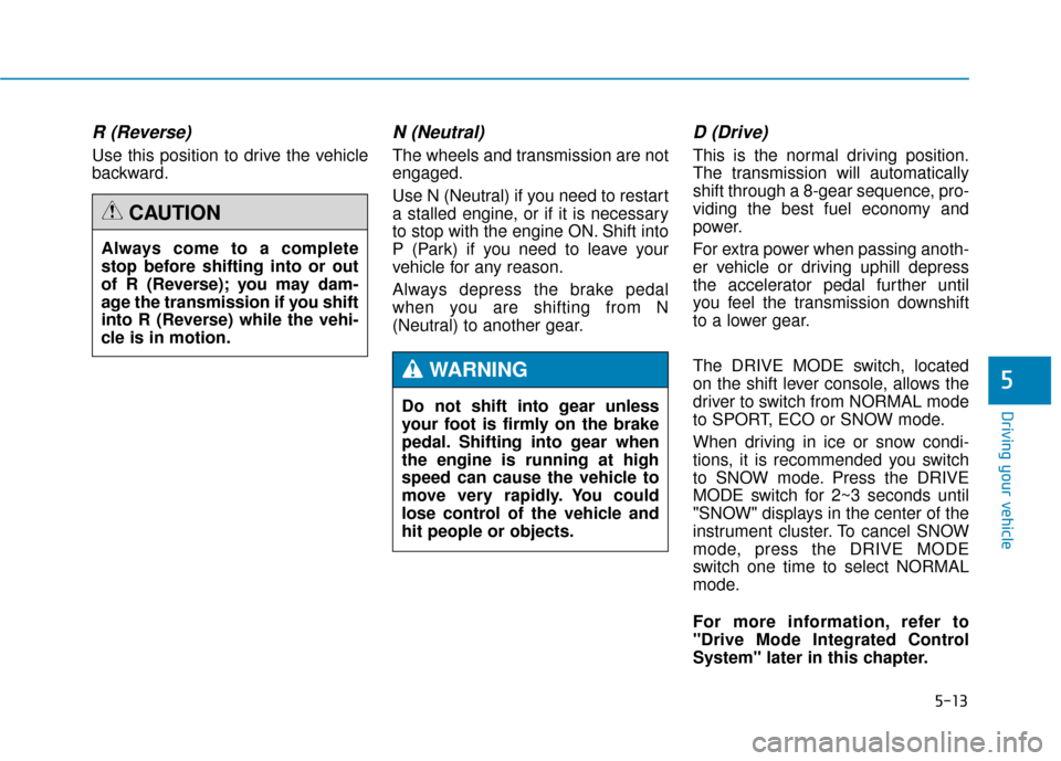 Hyundai Genesis 2016 Owners Manual 5-13
Driving your vehicle
5
R (Reverse)
Use this position to drive the vehicle
backward.
N (Neutral)
The wheels and transmission are not
engaged.
Use N (Neutral) if you need to restart
a stalled eng Hyundai Genesis 2016 Owners Manual 5-13
Driving your vehicle
5
R (Reverse)
Use this position to drive the vehicle
backward.
N (Neutral)
The wheels and transmission are not
engaged.
Use N (Neutral) if you need to restart
a stalled eng