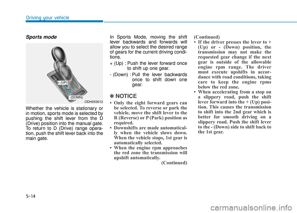 Hyundai Genesis 2016 Owners Manual 5-14
Driving your vehicle
Sports mode
Whether the vehicle is stationary or
in motion, sports mode is selected by
pushing the shift lever from the D
(Drive) position into the manual gate.
To return to Hyundai Genesis 2016 Owners Manual 5-14
Driving your vehicle
Sports mode
Whether the vehicle is stationary or
in motion, sports mode is selected by
pushing the shift lever from the D
(Drive) position into the manual gate.
To return to