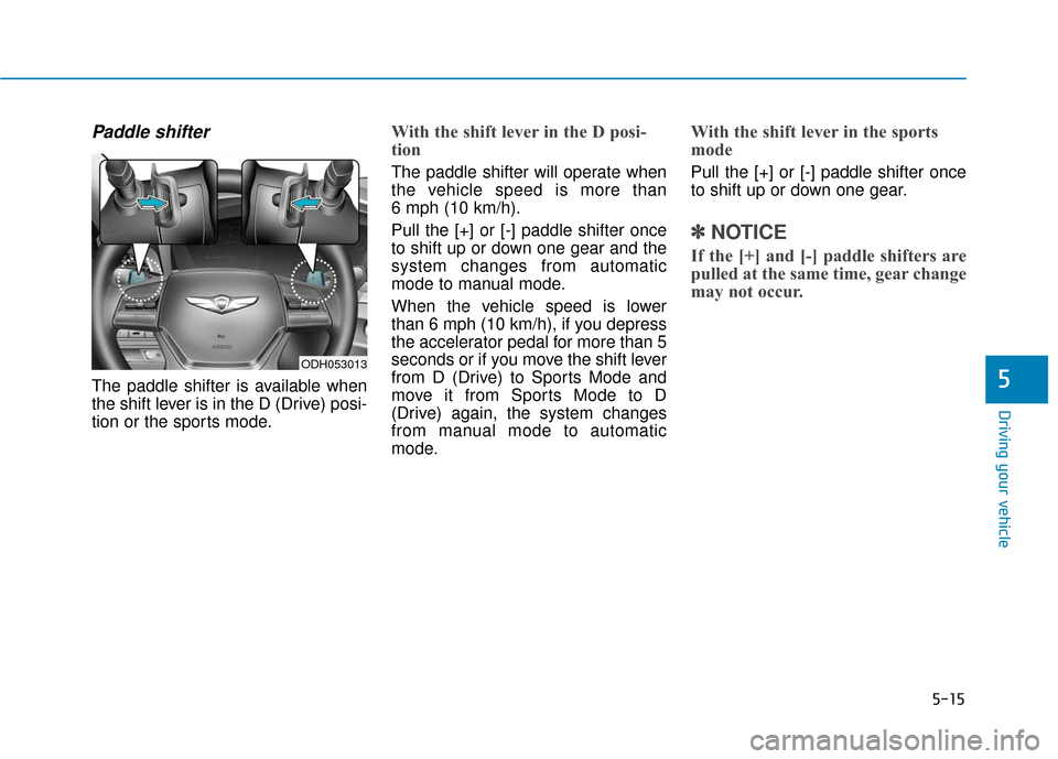 Hyundai Genesis 2016 Owners Manual 5-15
Driving your vehicle
5
Paddle shifter
The paddle shifter is available when
the shift lever is in the D (Drive) posi-
tion or the sports mode.
With the shift lever in the D posi-
tion
The paddle Hyundai Genesis 2016 Owners Manual 5-15
Driving your vehicle
5
Paddle shifter
The paddle shifter is available when
the shift lever is in the D (Drive) posi-
tion or the sports mode.
With the shift lever in the D posi-
tion
The paddle