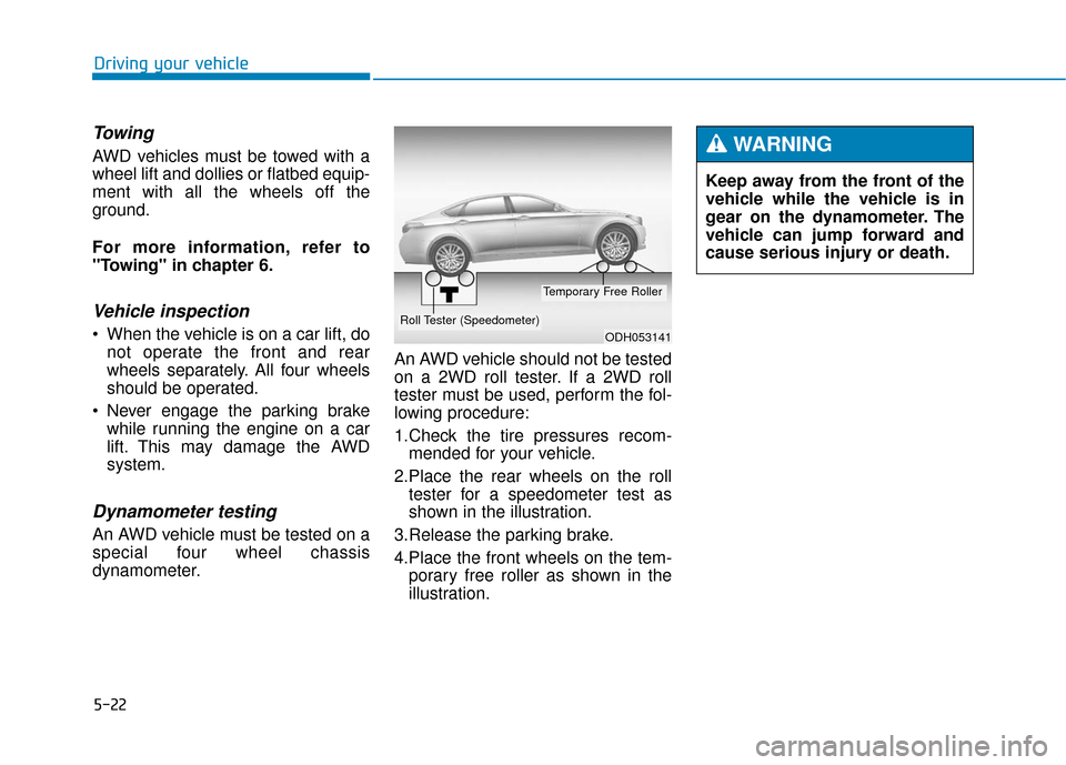 Hyundai Genesis 2016 Owners Manual 5-22
Driving your vehicle
Towing
AWD vehicles must be towed with a
wheel lift and dollies or flatbed equip-
ment with all the wheels off the
ground.
For more information, refer to
"Towing" in chapter Hyundai Genesis 2016 Owners Manual 5-22
Driving your vehicle
Towing
AWD vehicles must be towed with a
wheel lift and dollies or flatbed equip-
ment with all the wheels off the
ground.
For more information, refer to
"Towing" in chapter