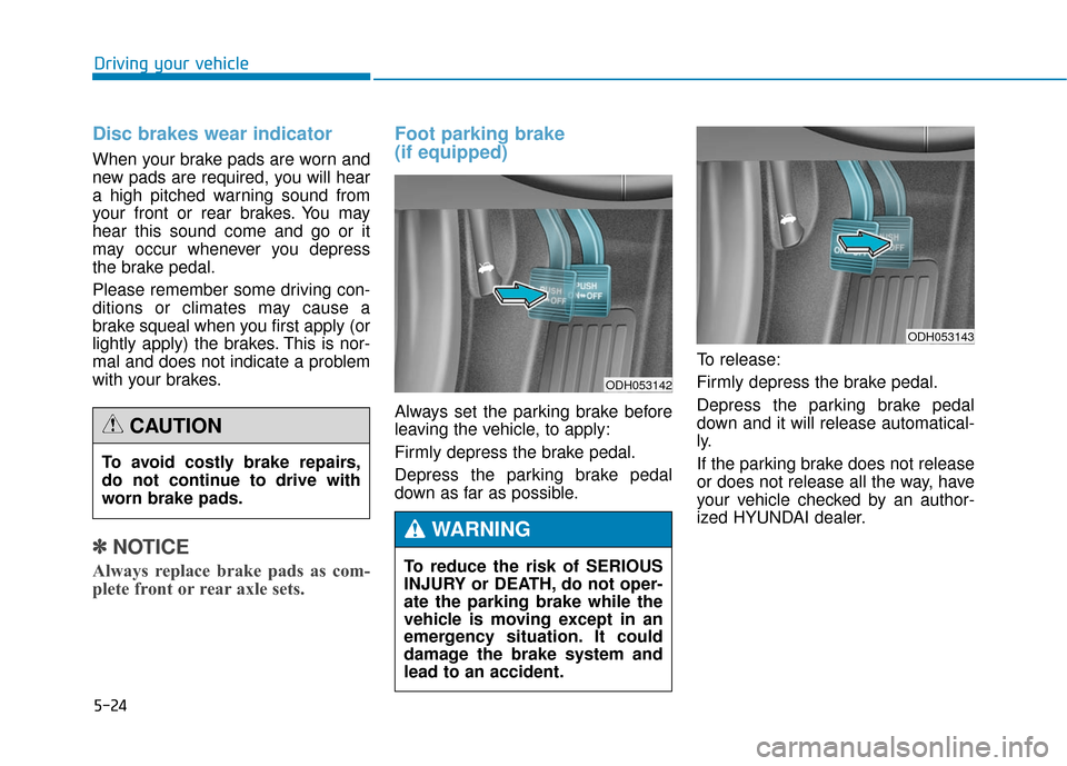 Hyundai Genesis 2016 Owners Manual 5-24
Driving your vehicle
Disc brakes wear indicator
When your brake pads are worn and
new pads are required, you will hear
a high pitched warning sound from
your front or rear brakes. You may
hear t Hyundai Genesis 2016 Owners Manual 5-24
Driving your vehicle
Disc brakes wear indicator
When your brake pads are worn and
new pads are required, you will hear
a high pitched warning sound from
your front or rear brakes. You may
hear t