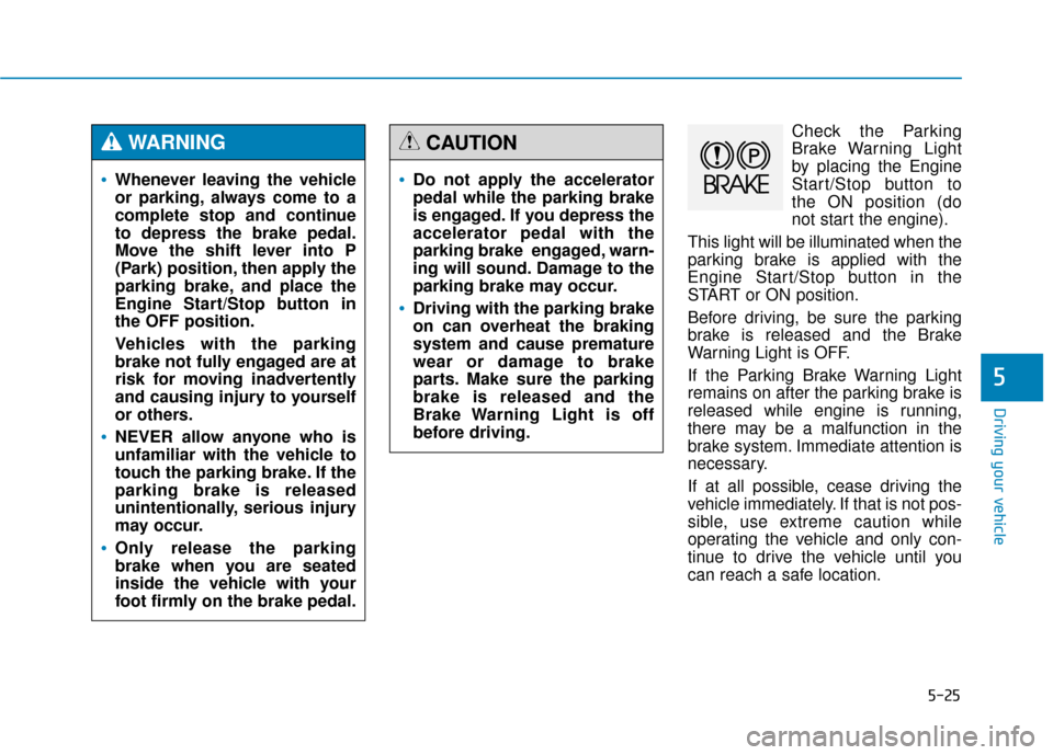 Hyundai Genesis 2016 Owners Manual 5-25
Driving your vehicle
5
Check the Parking
Brake Warning Light
by placing the Engine
Start/Stop button to
the ON position (do
not start the engine).
This light will be illuminated when the
parking Hyundai Genesis 2016 Owners Manual 5-25
Driving your vehicle
5
Check the Parking
Brake Warning Light
by placing the Engine
Start/Stop button to
the ON position (do
not start the engine).
This light will be illuminated when the
parking