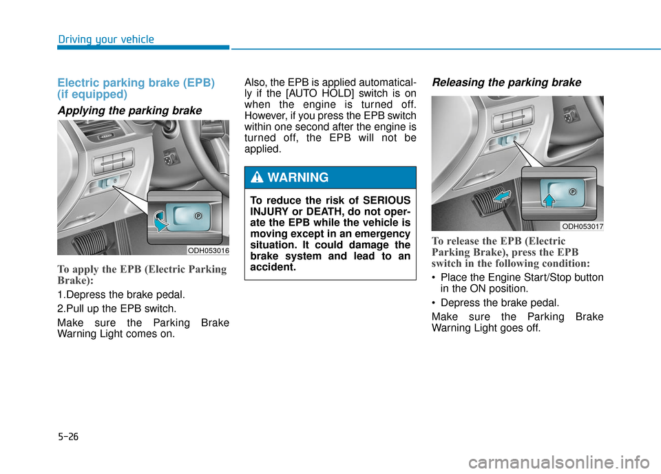 Hyundai Genesis 2016 Owners Manual 5-26
Driving your vehicle
Electric parking brake (EPB)
(if equipped)
Applying the parking brake
To apply the EPB (Electric Parking
Brake):
1.Depress the brake pedal.
2.Pull up the EPB switch.
Make sur Hyundai Genesis 2016 Owners Manual 5-26
Driving your vehicle
Electric parking brake (EPB)
(if equipped)
Applying the parking brake
To apply the EPB (Electric Parking
Brake):
1.Depress the brake pedal.
2.Pull up the EPB switch.
Make sur