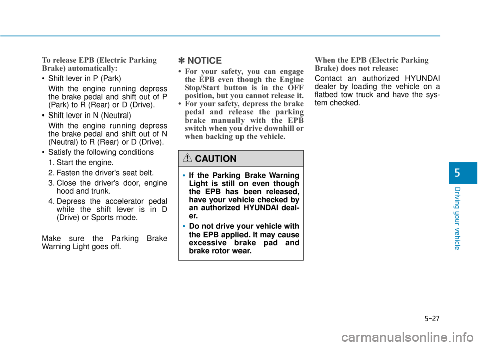 Hyundai Genesis 2016 Owners Manual 5-27
Driving your vehicle
5
To release EPB (Electric Parking
Brake) automatically:
Shift lever in P (Park)With the engine running depress
the brake pedal and shift out of P
(Park) to R (Rear) or D (D Hyundai Genesis 2016 Owners Manual 5-27
Driving your vehicle
5
To release EPB (Electric Parking
Brake) automatically:
Shift lever in P (Park)With the engine running depress
the brake pedal and shift out of P
(Park) to R (Rear) or D (D