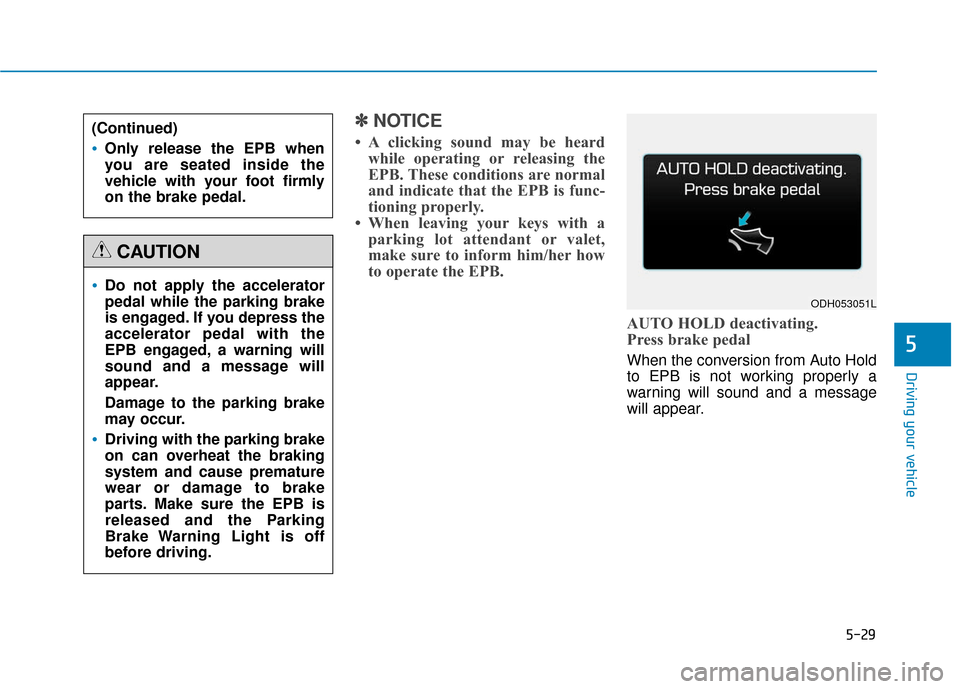 Hyundai Genesis 2016 Owners Manual 5-29
Driving your vehicle
✽
✽NOTICE
• A clicking sound may be heard
while operating or releasing the
EPB. These conditions are normal
and indicate that the EPB is func-
tioning properly.
• Whe Hyundai Genesis 2016 Owners Manual 5-29
Driving your vehicle
✽
✽NOTICE
• A clicking sound may be heard
while operating or releasing the
EPB. These conditions are normal
and indicate that the EPB is func-
tioning properly.
• Whe