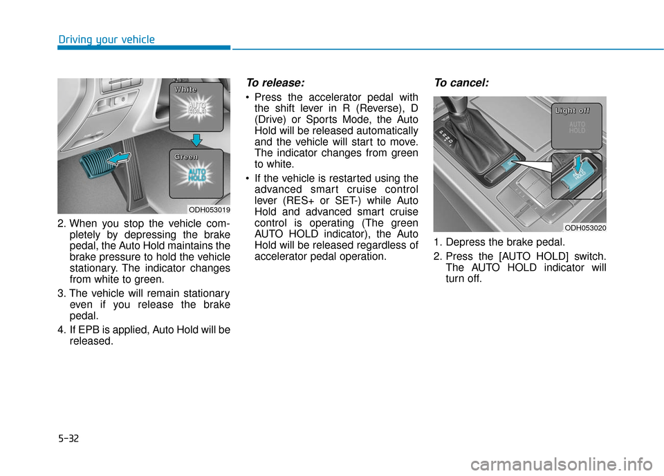 Hyundai Genesis 2016 Owners Manual 5-32
Driving your vehicle
2. When you stop the vehicle com- pletely by depressing the brake
pedal, the Auto Hold maintains the
brake pressure to hold the vehicle
stationary. The indicator changes
from Hyundai Genesis 2016 Owners Manual 5-32
Driving your vehicle
2. When you stop the vehicle com- pletely by depressing the brake
pedal, the Auto Hold maintains the
brake pressure to hold the vehicle
stationary. The indicator changes
from
