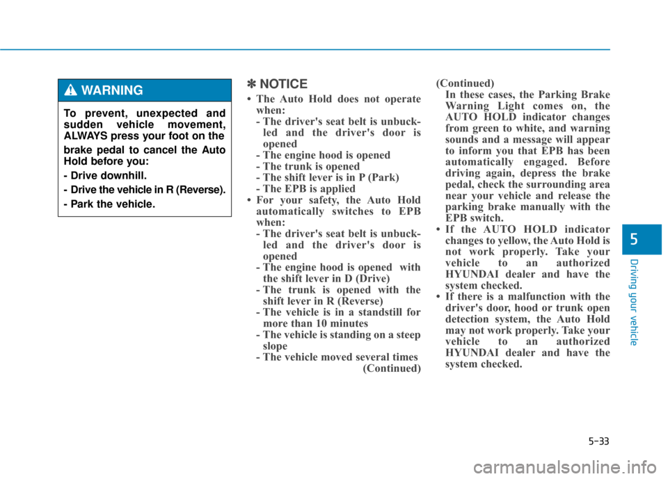 Hyundai Genesis 2016 Owners Manual 5-33
Driving your vehicle
5
✽
✽NOTICE
• The Auto Hold does not operate
when:
- The drivers seat belt is unbuck-led and the drivers door is
opened
- The engine hood is opened
- The trunk is ope Hyundai Genesis 2016 Owners Manual 5-33
Driving your vehicle
5
✽
✽NOTICE
• The Auto Hold does not operate
when:
- The drivers seat belt is unbuck-led and the drivers door is
opened
- The engine hood is opened
- The trunk is ope