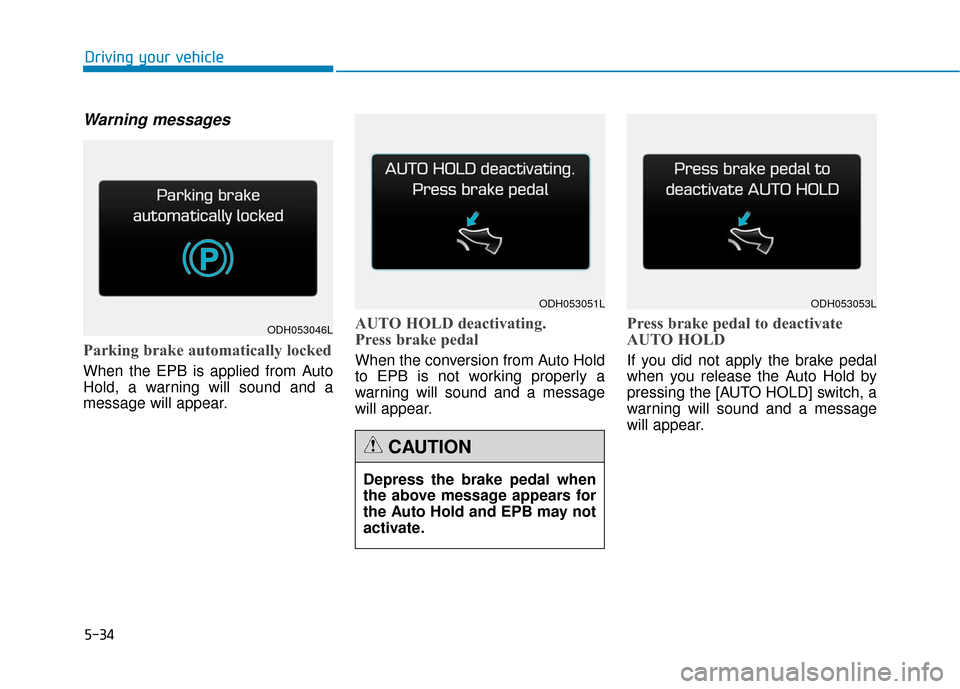 Hyundai Genesis 2016 Owners Manual 5-34
Driving your vehicle
Warning messages
Parking brake automatically locked
When the EPB is applied from Auto
Hold, a warning will sound and a
message will appear.
AUTO HOLD deactivating.
Press brak Hyundai Genesis 2016 Owners Manual 5-34
Driving your vehicle
Warning messages
Parking brake automatically locked
When the EPB is applied from Auto
Hold, a warning will sound and a
message will appear.
AUTO HOLD deactivating.
Press brak