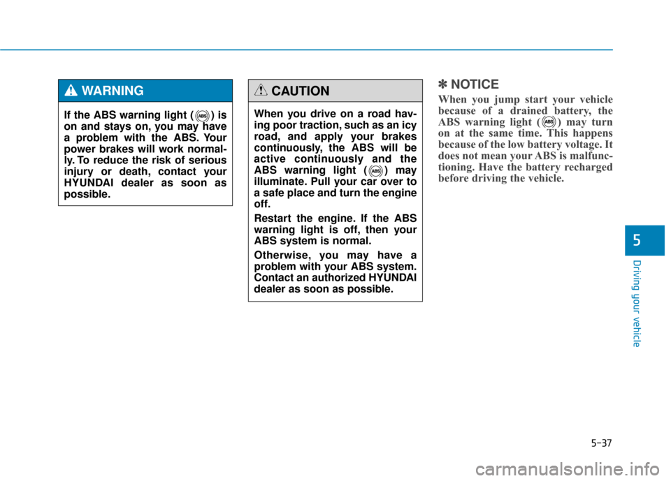 Hyundai Genesis 2016 Owners Manual 5-37
Driving your vehicle
5
✽
✽NOTICE
When you jump start your vehicle
because of a drained battery, the
ABS warning light ( ) may turn
on at the same time. This happens
because of the low battery Hyundai Genesis 2016 Owners Manual 5-37
Driving your vehicle
5
✽
✽NOTICE
When you jump start your vehicle
because of a drained battery, the
ABS warning light ( ) may turn
on at the same time. This happens
because of the low battery