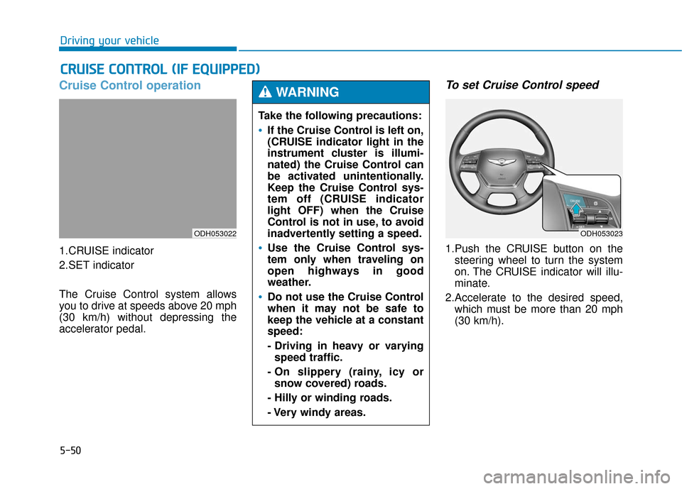 Hyundai Genesis 2016 Owners Manual 5-50
Driving your vehicle
Cruise Control operation
1.CRUISE indicator
2.SET indicator
The Cruise Control system allows
you to drive at speeds above 20 mph
(30 km/h) without depressing the
accelerator Hyundai Genesis 2016 Owners Manual 5-50
Driving your vehicle
Cruise Control operation
1.CRUISE indicator
2.SET indicator
The Cruise Control system allows
you to drive at speeds above 20 mph
(30 km/h) without depressing the
accelerator