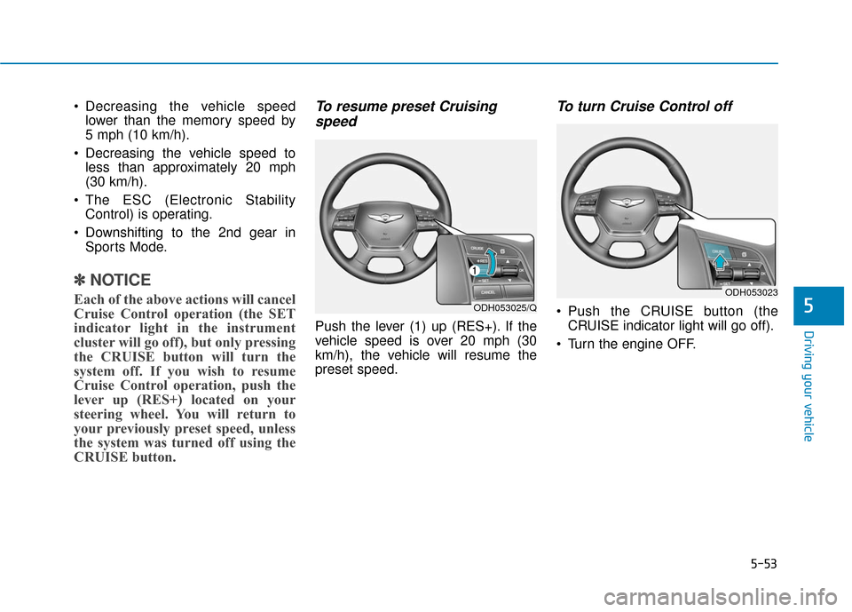 Hyundai Genesis 2016 Owners Manual 5-53
Driving your vehicle
5
Decreasing the vehicle speedlower than the memory speed by
5 mph (10 km/h).
Decreasing the vehicle speed to less than approximately 20 mph
(30 km/h).
The ESC (Electroni Hyundai Genesis 2016 Owners Manual 5-53
Driving your vehicle
5
Decreasing the vehicle speedlower than the memory speed by
5 mph (10 km/h).
Decreasing the vehicle speed to less than approximately 20 mph
(30 km/h).
The ESC (Electroni
