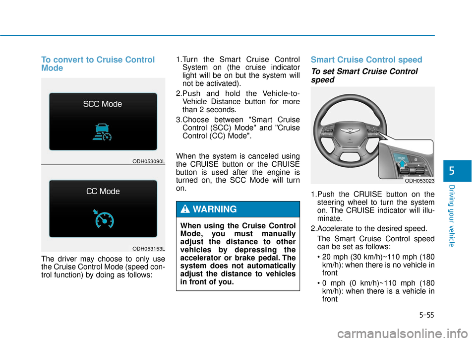 Hyundai Genesis 2016 Owners Manual 5-55
Driving your vehicle
5
To convert to Cruise Control
Mode
The driver may choose to only use
the Cruise Control Mode (speed con-
trol function) by doing as follows:1.Turn the Smart Cruise Control
S Hyundai Genesis 2016 Owners Manual 5-55
Driving your vehicle
5
To convert to Cruise Control
Mode
The driver may choose to only use
the Cruise Control Mode (speed con-
trol function) by doing as follows:1.Turn the Smart Cruise Control
S