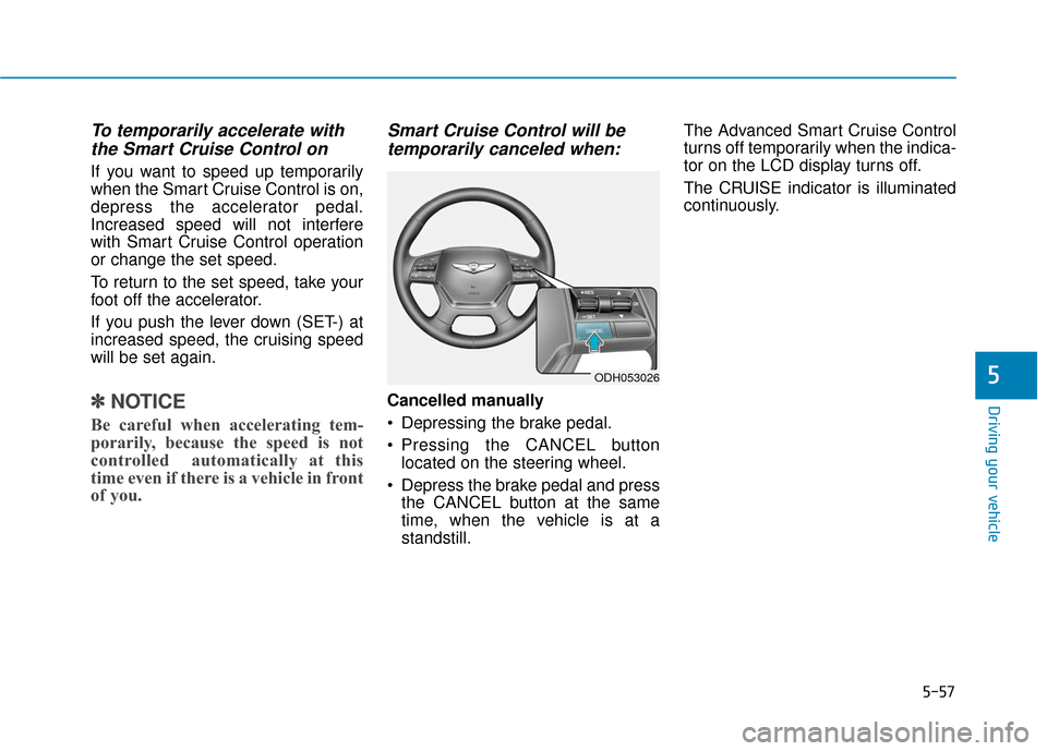 Hyundai Genesis 2016 Owners Manual 5-57
Driving your vehicle
5
To temporarily accelerate withthe Smart Cruise Control on
If you want to speed up temporarily
when the Smart Cruise Control is on,
depress the accelerator pedal.
Increased Hyundai Genesis 2016 Owners Manual 5-57
Driving your vehicle
5
To temporarily accelerate withthe Smart Cruise Control on
If you want to speed up temporarily
when the Smart Cruise Control is on,
depress the accelerator pedal.
Increased
