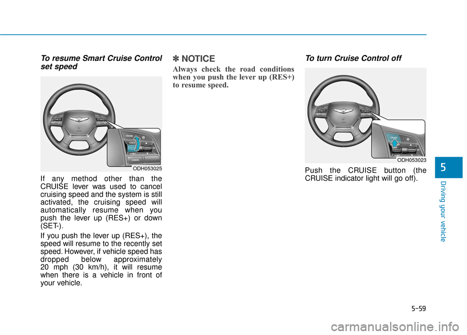 Hyundai Genesis 2016 Owners Manual 5-59
Driving your vehicle
5
To resume Smart Cruise Controlset speed
If any method other than the
CRUISE lever was used to cancel
cruising speed and the system is still
activated, the cruising speed wi Hyundai Genesis 2016 Owners Manual 5-59
Driving your vehicle
5
To resume Smart Cruise Controlset speed
If any method other than the
CRUISE lever was used to cancel
cruising speed and the system is still
activated, the cruising speed wi
