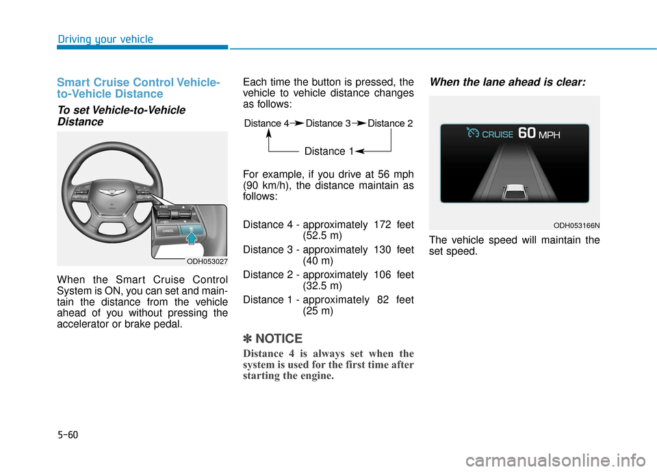 Hyundai Genesis 2016 Owners Manual 5-60
Driving your vehicle
Smart Cruise Control Vehicle-
to-Vehicle Distance
To set Vehicle-to-VehicleDistance
When the Smart Cruise Control
System is ON, you can set and main-
tain the distance from t Hyundai Genesis 2016 Owners Manual 5-60
Driving your vehicle
Smart Cruise Control Vehicle-
to-Vehicle Distance
To set Vehicle-to-VehicleDistance
When the Smart Cruise Control
System is ON, you can set and main-
tain the distance from t