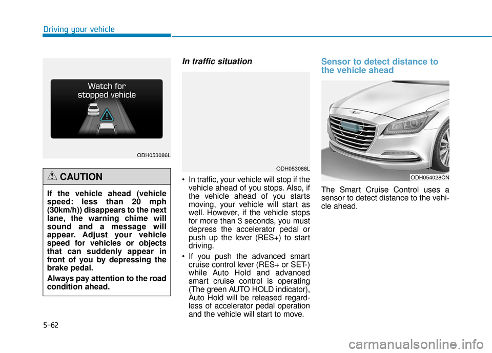 Hyundai Genesis 2016 Owners Guide 5-62
Driving your vehicle
In traffic situation
In traffic, your vehicle will stop if thevehicle ahead of you stops. Also, if
the vehicle ahead of you starts
moving, your vehicle will start as
well. H Hyundai Genesis 2016 Owners Guide 5-62
Driving your vehicle
In traffic situation
In traffic, your vehicle will stop if thevehicle ahead of you stops. Also, if
the vehicle ahead of you starts
moving, your vehicle will start as
well. H