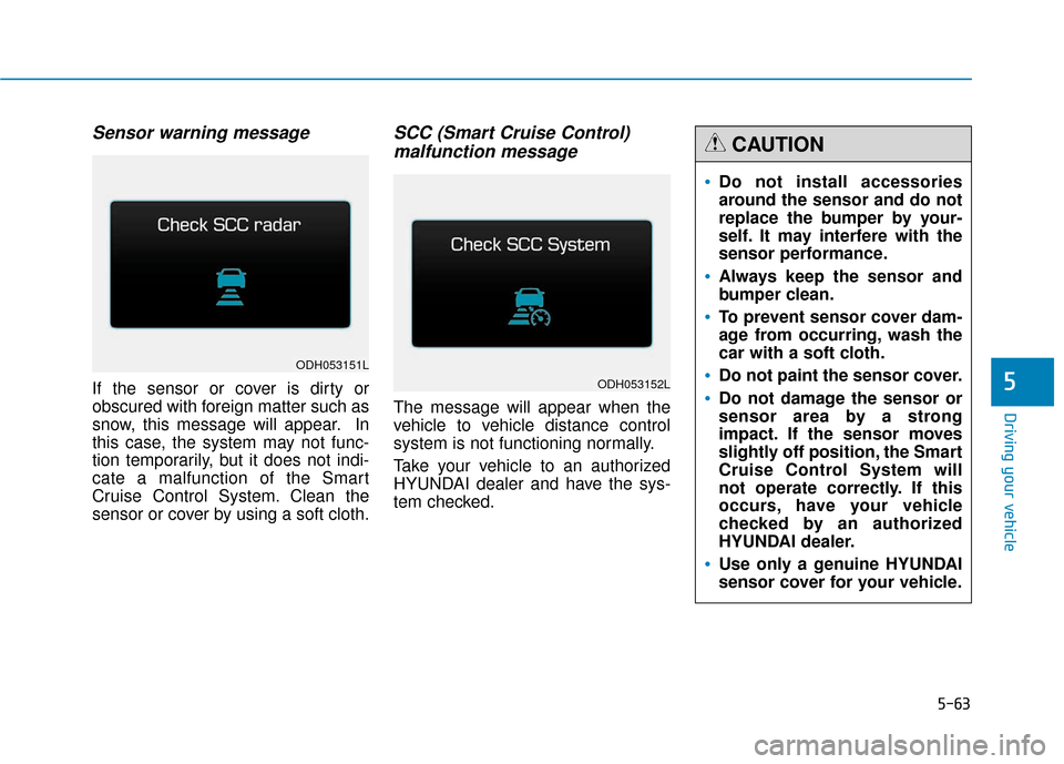 Hyundai Genesis 2016 Owners Guide 5-63
Driving your vehicle
5
Sensor warning message
If the sensor or cover is dirty or
obscured with foreign matter such as
snow, this message will appear. In
this case, the system may not func-
tion t Hyundai Genesis 2016 Owners Guide 5-63
Driving your vehicle
5
Sensor warning message
If the sensor or cover is dirty or
obscured with foreign matter such as
snow, this message will appear. In
this case, the system may not func-
tion t