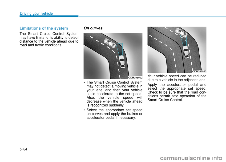 Hyundai Genesis 2016 Owners Manual 5-64
Driving your vehicle
Limitations of the system
The Smart Cruise Control System
may have limits to its ability to detect
distance to the vehicle ahead due to
road and traffic conditions.
On curves Hyundai Genesis 2016 Owners Manual 5-64
Driving your vehicle
Limitations of the system
The Smart Cruise Control System
may have limits to its ability to detect
distance to the vehicle ahead due to
road and traffic conditions.
On curves