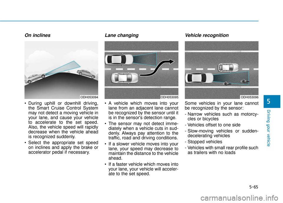 Hyundai Genesis 2016 Owners Guide 5-65
Driving your vehicle
5
On inclines
During uphill or downhill driving,the Smart Cruise Control System
may not detect a moving vehicle in
your lane, and cause your vehicle
to accelerate to the set Hyundai Genesis 2016 Owners Guide 5-65
Driving your vehicle
5
On inclines
During uphill or downhill driving,the Smart Cruise Control System
may not detect a moving vehicle in
your lane, and cause your vehicle
to accelerate to the set