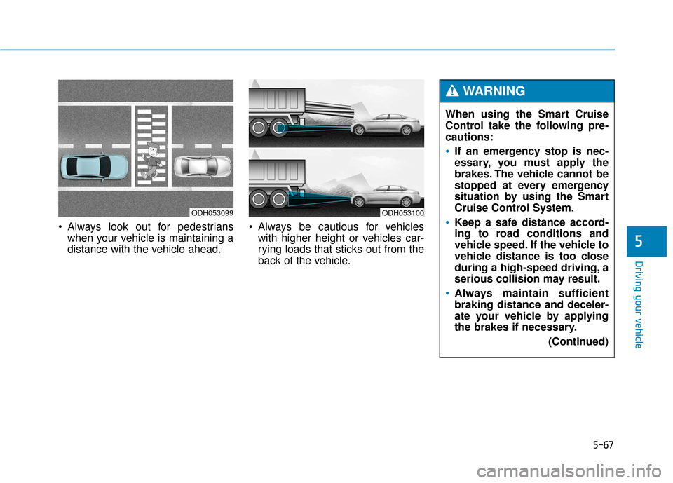 Hyundai Genesis 2016 Owners Manual 5-67
Driving your vehicle
5
Always look out for pedestrianswhen your vehicle is maintaining a
distance with the vehicle ahead. Always be cautious for vehicles
with higher height or vehicles car-
ryi Hyundai Genesis 2016 Owners Manual 5-67
Driving your vehicle
5
Always look out for pedestrianswhen your vehicle is maintaining a
distance with the vehicle ahead. Always be cautious for vehicles
with higher height or vehicles car-
ryi