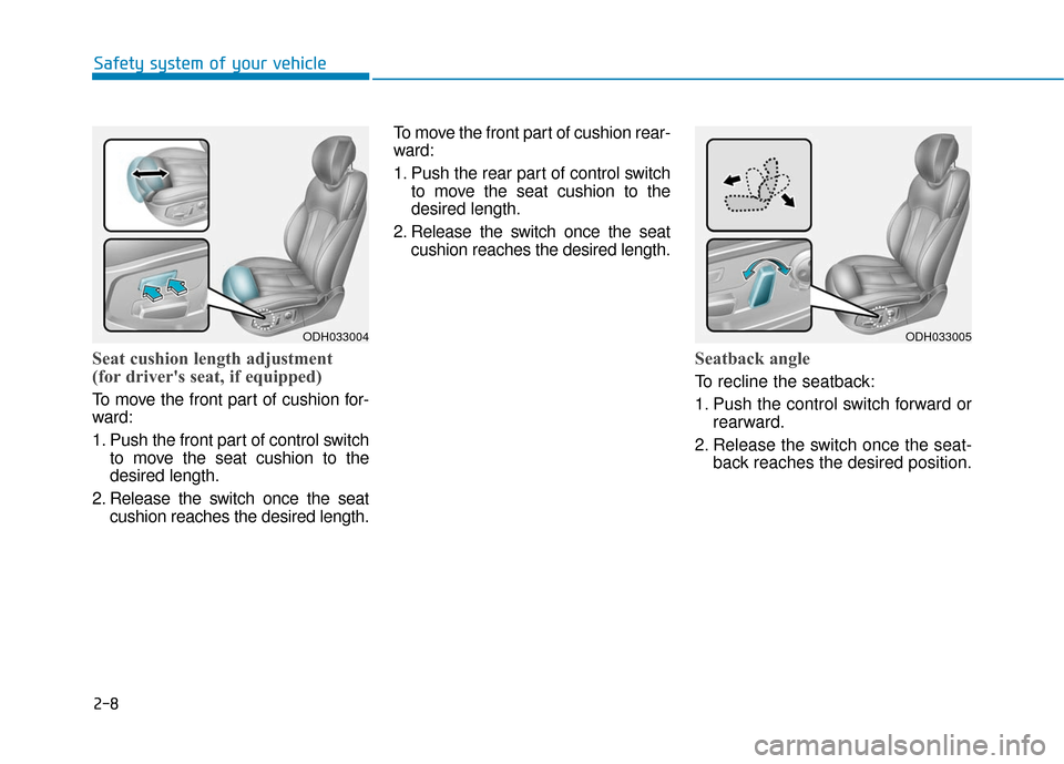 Hyundai Genesis 2016 Owners Guide 2-8
Seat cushion length adjustment
(for drivers seat, if equipped)
To move the front part of cushion for-
ward:
1. Push the front part of control switchto move the seat cushion to the
desired length. Hyundai Genesis 2016 Owners Guide 2-8
Seat cushion length adjustment
(for drivers seat, if equipped)
To move the front part of cushion for-
ward:
1. Push the front part of control switchto move the seat cushion to the
desired length.