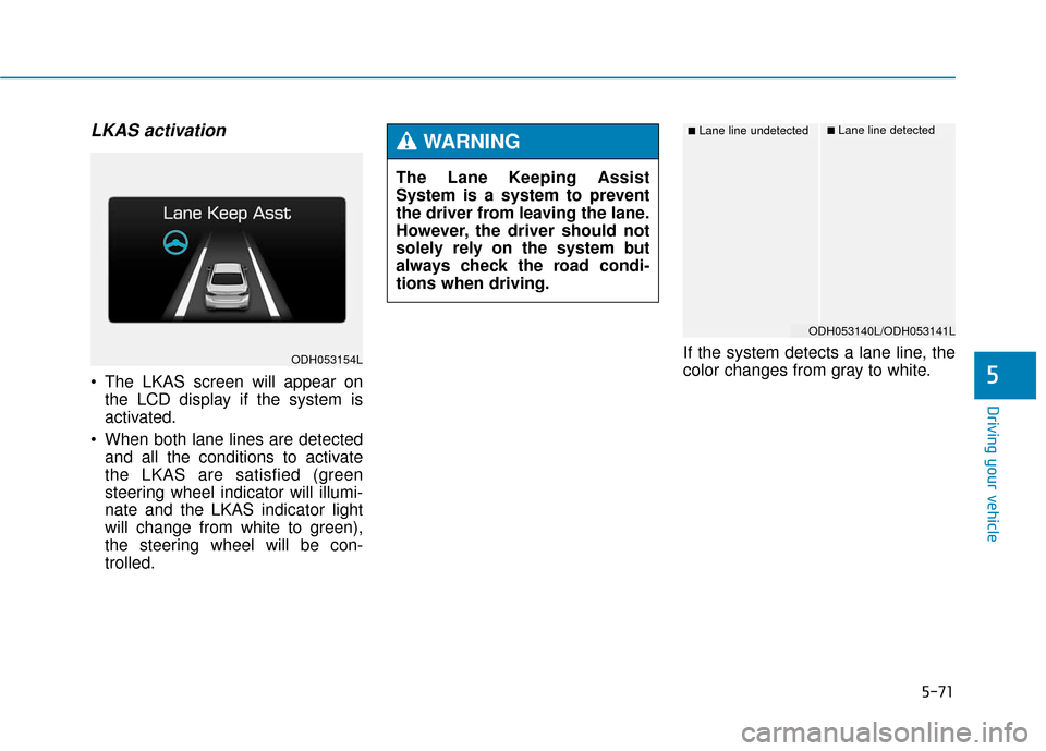 Hyundai Genesis 2016 Owners Manual 5-71
Driving your vehicle
5
LKAS activation
The LKAS screen will appear onthe LCD display if the system is
activated.
When both lane lines are detected and all the conditions to activate
the LKAS ar Hyundai Genesis 2016 Owners Manual 5-71
Driving your vehicle
5
LKAS activation
The LKAS screen will appear onthe LCD display if the system is
activated.
When both lane lines are detected and all the conditions to activate
the LKAS ar