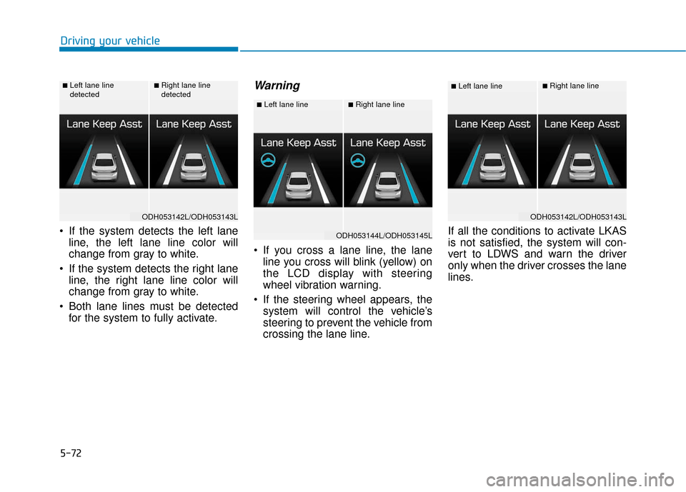 Hyundai Genesis 2016 Owners Manual 5-72
Driving your vehicle
If the system detects the left lane line, the left lane line color will
change from gray to white.
If the system detects the right lane line, the right lane line color will Hyundai Genesis 2016 Owners Manual 5-72
Driving your vehicle
If the system detects the left lane line, the left lane line color will
change from gray to white.
If the system detects the right lane line, the right lane line color will
