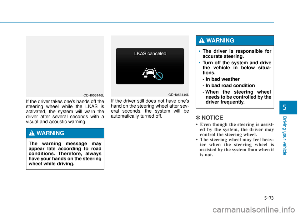 Hyundai Genesis 2016 Owners Manual 5-73
Driving your vehicle
5
If the driver takes one’s hands off the
steering wheel while the LKAS is
activated, the system will warn the
driver after several seconds with a
visual and acoustic warni Hyundai Genesis 2016 Owners Manual 5-73
Driving your vehicle
5
If the driver takes one’s hands off the
steering wheel while the LKAS is
activated, the system will warn the
driver after several seconds with a
visual and acoustic warni