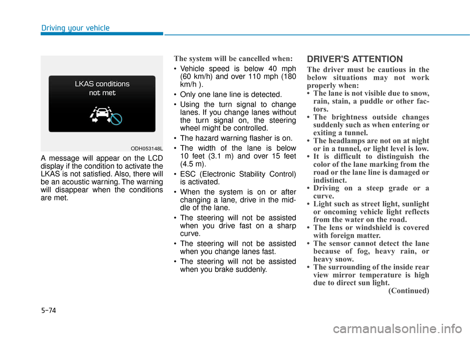 Hyundai Genesis 2016 Owners Guide 5-74
Driving your vehicle
A message will appear on the LCD
display if the condition to activate the
LKAS is not satisfied. Also, there will
be an acoustic warning. The warning
will disappear when the Hyundai Genesis 2016 Owners Guide 5-74
Driving your vehicle
A message will appear on the LCD
display if the condition to activate the
LKAS is not satisfied. Also, there will
be an acoustic warning. The warning
will disappear when the