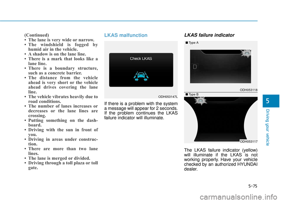 Hyundai Genesis 2016 Owners Manual 5-75
Driving your vehicle
5
(Continued)
• The lane is very wide or narrow.
• The windshield is fogged byhumid air in the vehicle.
• A shadow is on the lane line.
• There is a mark that looks l Hyundai Genesis 2016 Owners Manual 5-75
Driving your vehicle
5
(Continued)
• The lane is very wide or narrow.
• The windshield is fogged byhumid air in the vehicle.
• A shadow is on the lane line.
• There is a mark that looks l