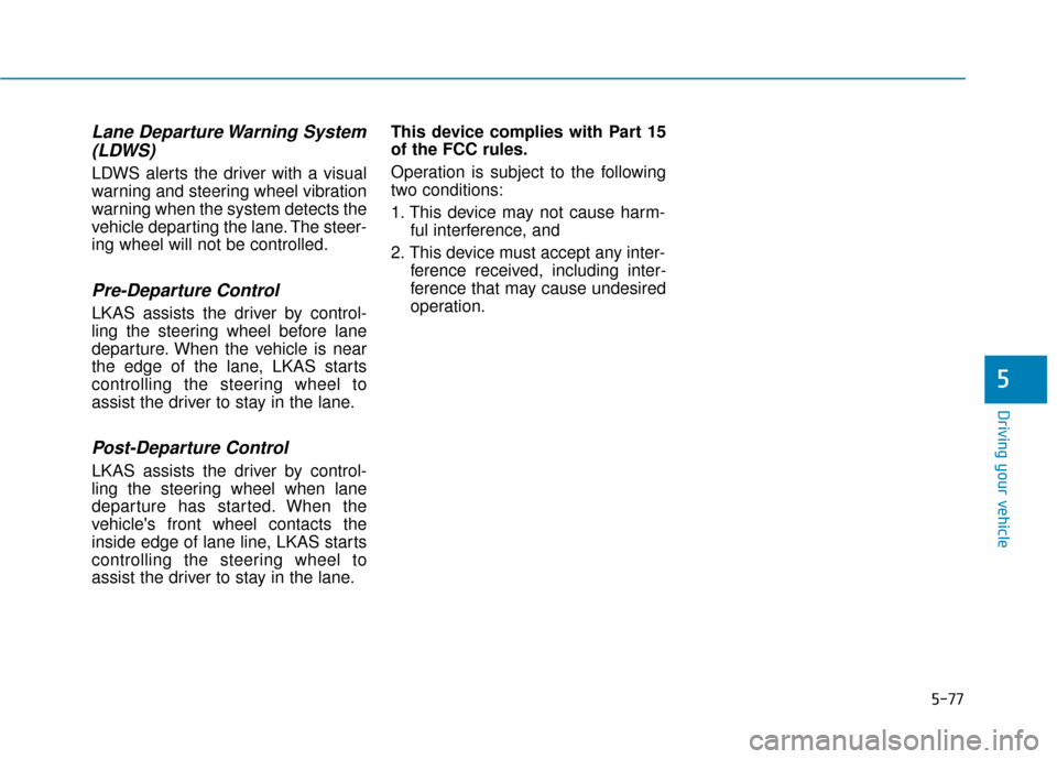 Hyundai Genesis 2016 Owners Manual 5-77
Driving your vehicle
5
Lane Departure Warning System(LDWS)
LDWS alerts the driver with a visual
warning and steering wheel vibration
warning when the system detects the
vehicle departing the lane Hyundai Genesis 2016 Owners Manual 5-77
Driving your vehicle
5
Lane Departure Warning System(LDWS)
LDWS alerts the driver with a visual
warning and steering wheel vibration
warning when the system detects the
vehicle departing the lane