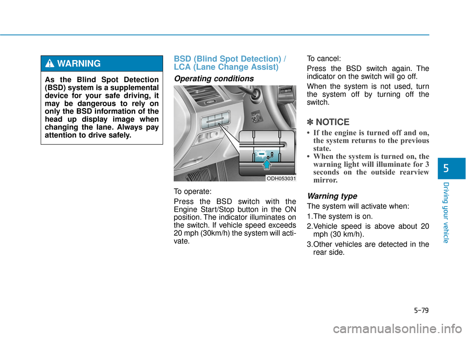 Hyundai Genesis 2016 Owners Manual 5-79
Driving your vehicle
5
BSD (Blind Spot Detection) /
LCA (Lane Change Assist)
Operating conditions
To operate:
Press the BSD switch with the
Engine Start/Stop button in the ON
position. The indica Hyundai Genesis 2016 Owners Manual 5-79
Driving your vehicle
5
BSD (Blind Spot Detection) /
LCA (Lane Change Assist)
Operating conditions
To operate:
Press the BSD switch with the
Engine Start/Stop button in the ON
position. The indica