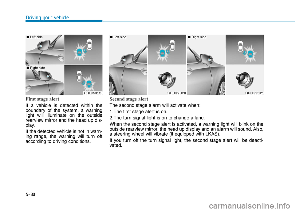 Hyundai Genesis 2016 Owners Manual 5-80
Driving your vehicle
First stage alert
If a vehicle is detected within the
boundary of the system, a warning
light will illuminate on the outside
rearview mirror and the head up dis-
play.
If the Hyundai Genesis 2016 Owners Manual 5-80
Driving your vehicle
First stage alert
If a vehicle is detected within the
boundary of the system, a warning
light will illuminate on the outside
rearview mirror and the head up dis-
play.
If the