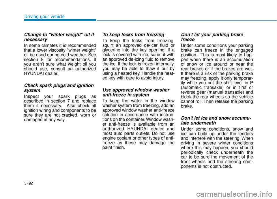 Hyundai Genesis 2016 Owners Manual 5-92
Driving your vehicle
Change to "winter weight" oil ifnecessary
In some climates it is recommended
that a lower viscosity "winter weight"
oil be used during cold weather. See
section 8 for recomme Hyundai Genesis 2016 Owners Manual 5-92
Driving your vehicle
Change to "winter weight" oil ifnecessary
In some climates it is recommended
that a lower viscosity "winter weight"
oil be used during cold weather. See
section 8 for recomme