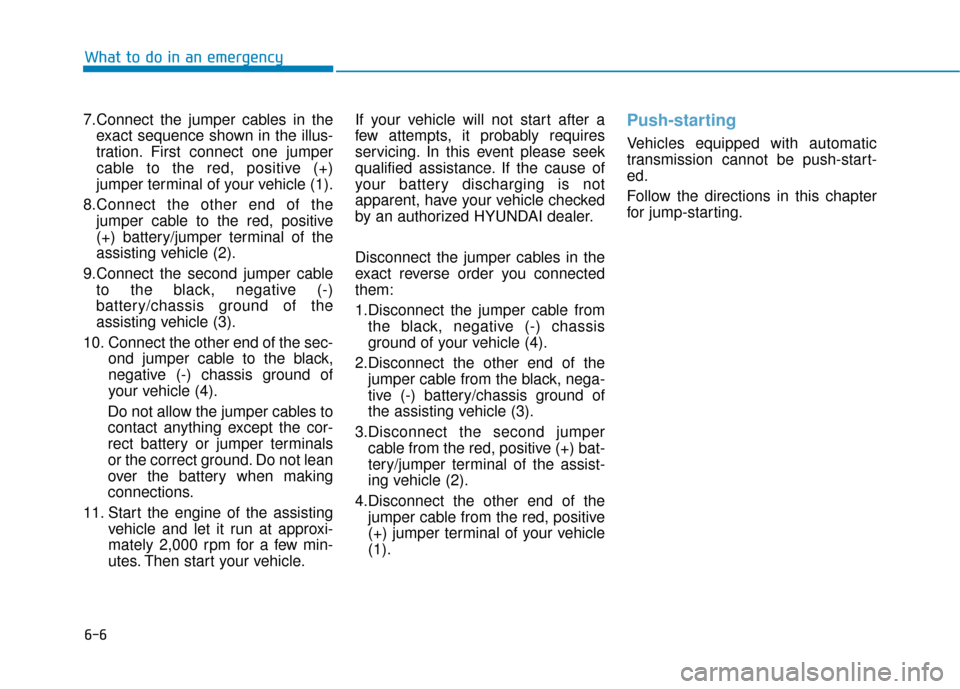 Hyundai Genesis 2016  Owners Manual 6-6
What to do in an emergency
7.Connect the jumper cables in the exact sequence shown in the illus-
tration. First connect one jumper
cable to the red, positive (+)
jumper terminal of your vehicle (1