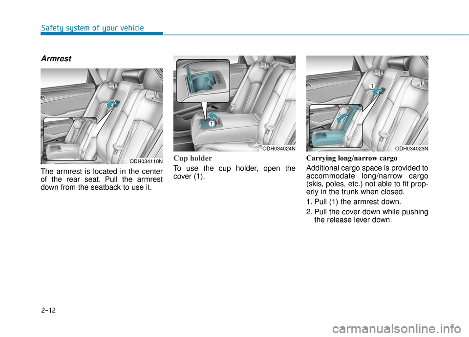 Hyundai Genesis 2016  Owners Manual 2-12
Armrest
The armrest is located in the center
of the rear seat. Pull the armrest
down from the seatback to use it.
Cup holder
To use the cup holder, open the
cover (1).Carrying long/narrow cargo
A