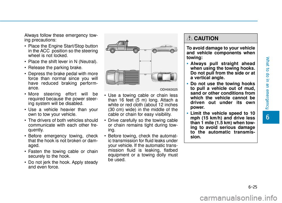 Hyundai Genesis 2016 Owners Manual 6-25
What to do in an emergency
6
Always follow these emergency tow-
ing precautions:
Place the Engine Start/Stop buttonin the ACC position so the steering
wheel is not locked.
Place the shift leve Hyundai Genesis 2016 Owners Manual 6-25
What to do in an emergency
6
Always follow these emergency tow-
ing precautions:
Place the Engine Start/Stop buttonin the ACC position so the steering
wheel is not locked.
Place the shift leve